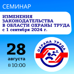 Приглашаем на семинар «Изменения в законодательстве по охране труда с 01 сентября 2024 года»