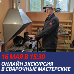 16 мая в 15:30 приглашаем на онлайн экскурсию в наши сварочные мастерские