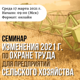 Приглашаем на семинар по актуальным изменениям 2021 г. по охране труда для сельхозпроизводителей